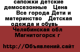 сапожки детские демосезонные › Цена ­ 500 - Все города Дети и материнство » Детская одежда и обувь   . Челябинская обл.,Магнитогорск г.